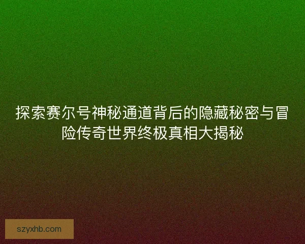 探索赛尔号神秘通道背后的隐藏秘密与冒险传奇世界终极真相大揭秘