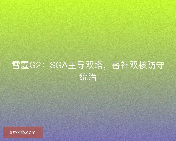雷霆G2：SGA主导双塔，替补双核防守统治