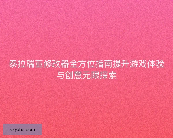 泰拉瑞亚修改器全方位指南提升游戏体验与创意无限探索