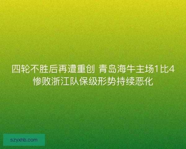 四轮不胜后再遭重创 青岛海牛主场1比4惨败浙江队保级形势持续恶化